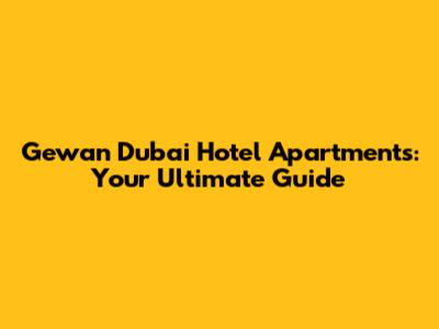 Gewan Dubai Hotel Apartments: Your Ultimate Guide