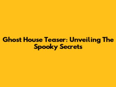 Ghost House Teaser: Unveiling The Spooky Secrets