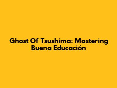 Ghost Of Tsushima: Mastering Buena Educación