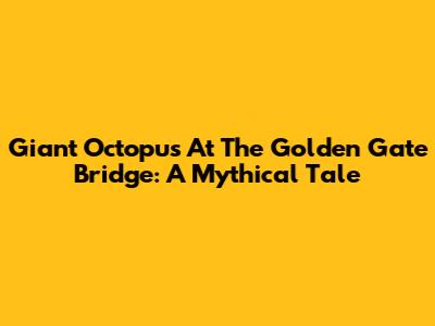 Giant Octopus At The Golden Gate Bridge: A Mythical Tale