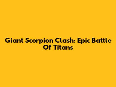 Giant Scorpion Clash: Epic Battle Of Titans