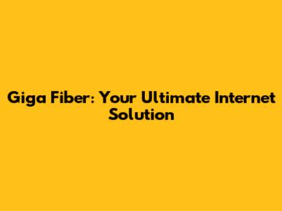Giga Fiber: Your Ultimate Internet Solution