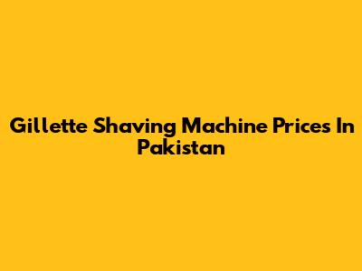 Gillette Shaving Machine Prices In Pakistan
