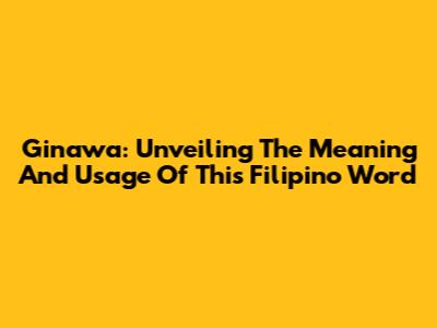 Ginawa: Unveiling The Meaning And Usage Of This Filipino Word