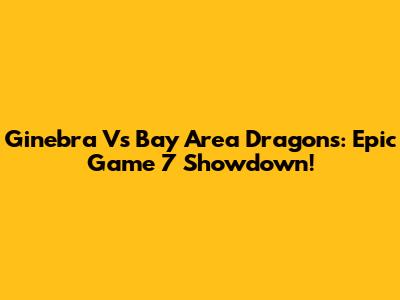 Ginebra Vs Bay Area Dragons: Epic Game 7 Showdown!