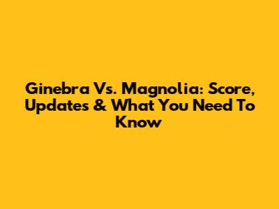 Ginebra Vs. Magnolia: Score, Updates & What You Need To Know