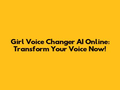 Girl Voice Changer AI Online: Transform Your Voice Now!