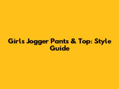 Girls Jogger Pants & Top: Style Guide
