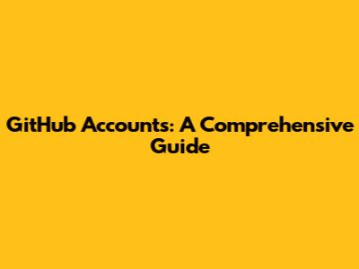 GitHub Accounts: A Comprehensive Guide