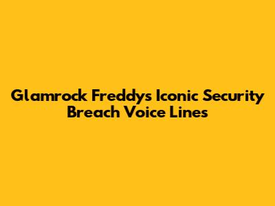 Glamrock Freddy's Iconic Security Breach Voice Lines