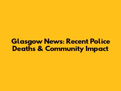 Glasgow News: Recent Police Deaths & Community Impact
