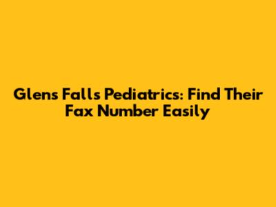 Glens Falls Pediatrics: Find Their Fax Number Easily