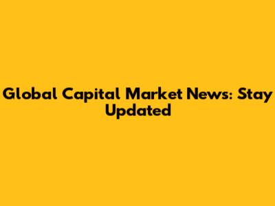 Global Capital Market News: Stay Updated