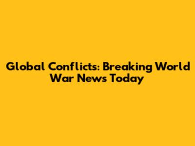 Global Conflicts: Breaking World War News Today