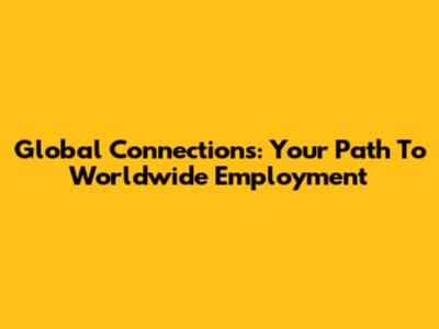 Global Connections: Your Path To Worldwide Employment