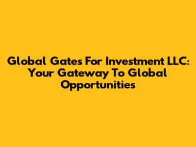 Global Gates For Investment LLC: Your Gateway To Global Opportunities