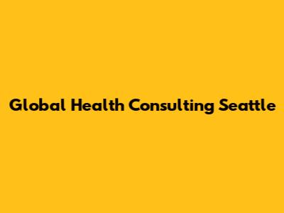 Global Health Consulting Seattle