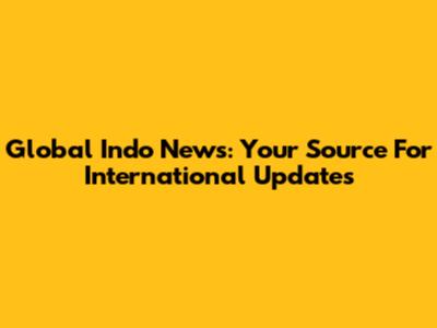 Global Indo News: Your Source For International Updates