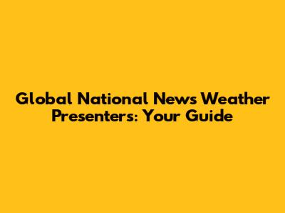 Global National News Weather Presenters: Your Guide