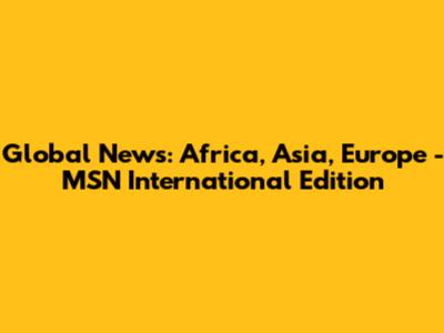 Global News: Africa, Asia, Europe - MSN International Edition