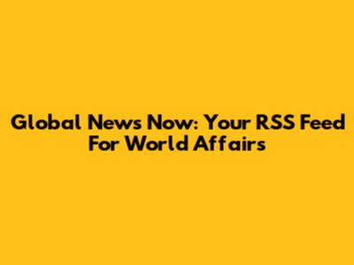 Global News Now: Your RSS Feed For World Affairs