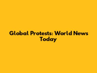 Global Protests: World News Today