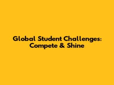 Global Student Challenges: Compete & Shine