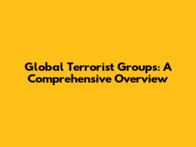 Global Terrorist Groups: A Comprehensive Overview