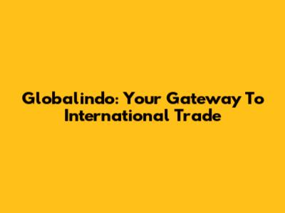Globalindo: Your Gateway To International Trade