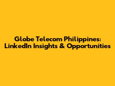 Globe Telecom Philippines: LinkedIn Insights & Opportunities