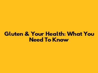 Gluten & Your Health: What You Need To Know