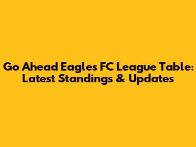 Go Ahead Eagles FC League Table: Latest Standings & Updates