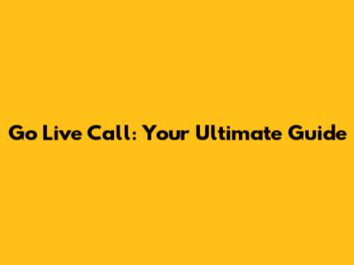 Go Live Call: Your Ultimate Guide