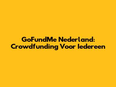 GoFundMe Nederland: Crowdfunding Voor Iedereen