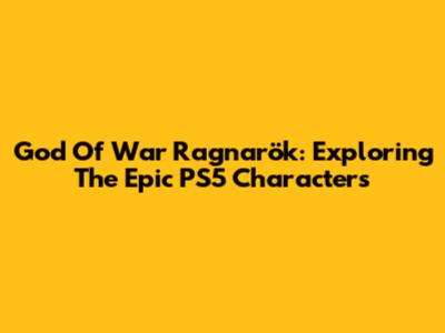 God Of War Ragnarök: Exploring The Epic PS5 Characters