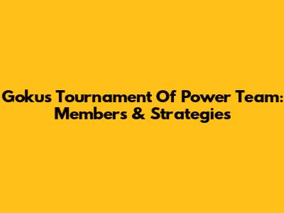 Goku's Tournament Of Power Team: Members & Strategies