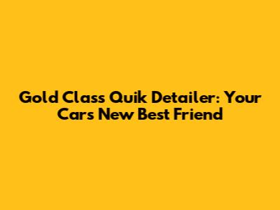 Gold Class Quik Detailer: Your Car's New Best Friend