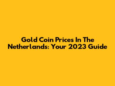 Gold Coin Prices In The Netherlands: Your 2023 Guide
