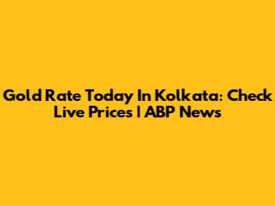 Gold Rate Today In Kolkata: Check Live Prices | ABP News