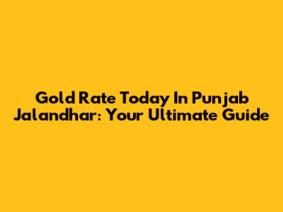 Gold Rate Today In Punjab Jalandhar: Your Ultimate Guide