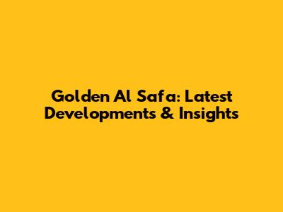 Golden Al Safa: Latest Developments & Insights