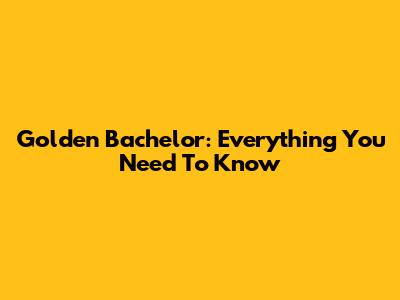 Golden Bachelor: Everything You Need To Know