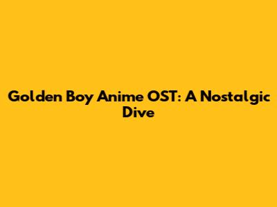 Golden Boy Anime OST: A Nostalgic Dive