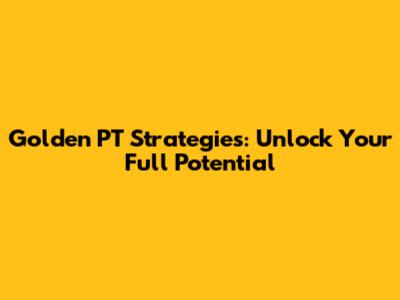 Golden PT Strategies: Unlock Your Full Potential