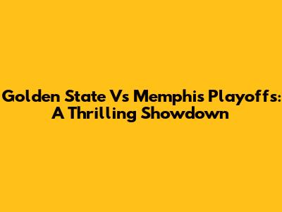 Golden State Vs Memphis Playoffs: A Thrilling Showdown