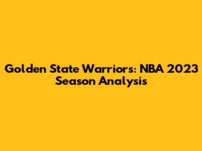 Golden State Warriors: NBA 2023 Season Analysis