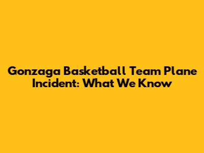 Gonzaga Basketball Team Plane Incident: What We Know