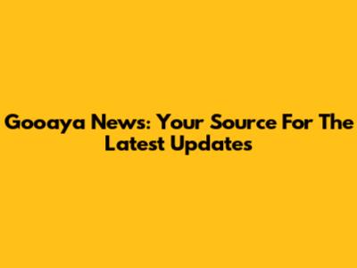 Gooaya News: Your Source For The Latest Updates
