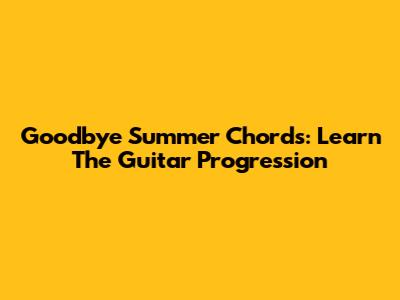 Goodbye Summer Chords: Learn The Guitar Progression