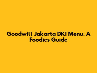 Goodwill Jakarta DKI Menu: A Foodie's Guide